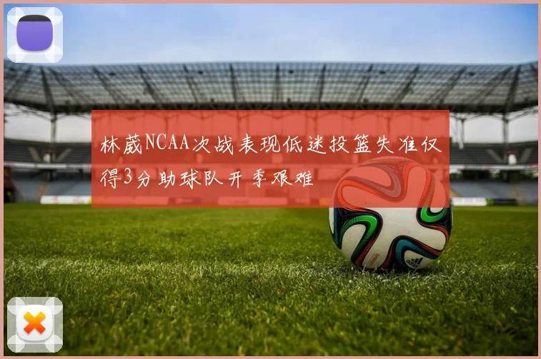 林葳NCAA次战表现低迷投篮失准仅得3分助球队开季艰难