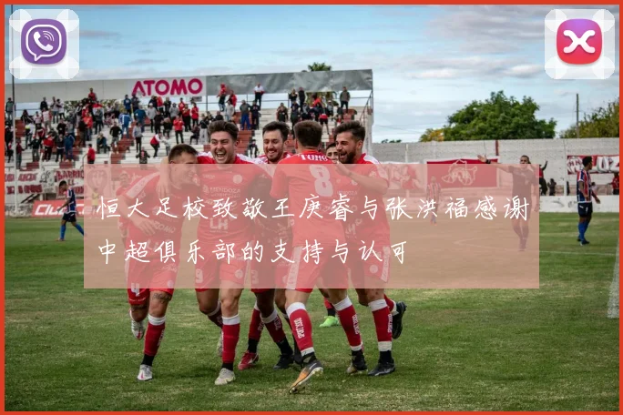 恒大足校致敬王庚睿与张洪福感谢中超俱乐部的支持与认可
