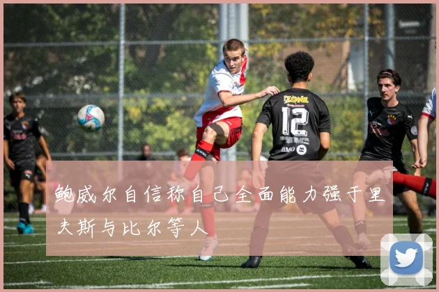 鲍威尔自信称自己全面能力强于里夫斯与比尔等人