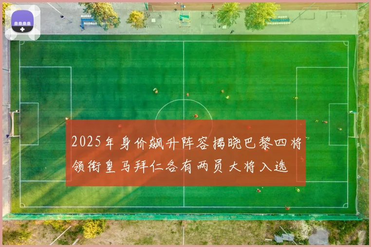 2025年身价飙升阵容揭晓巴黎四将领衔皇马拜仁各有两员大将入选