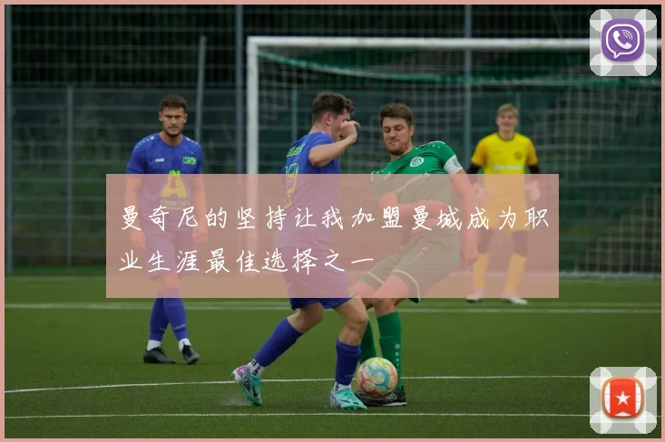 曼奇尼的坚持让我加盟曼城成为职业生涯最佳选择之一