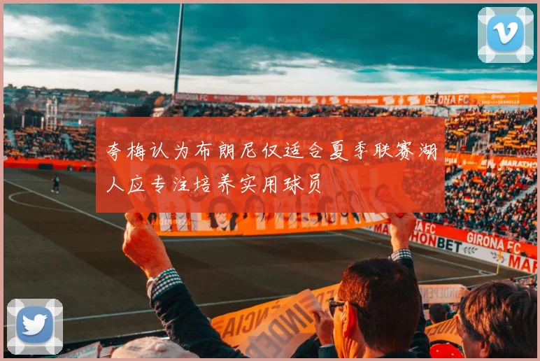 夸梅认为布朗尼仅适合夏季联赛湖人应专注培养实用球员