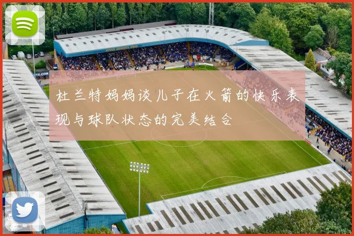 杜兰特妈妈谈儿子在火箭的快乐表现与球队状态的完美结合