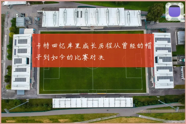 卡特回忆库里成长历程从曾经的帽子到如今的比赛对决
