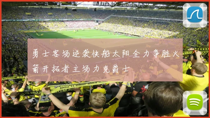 勇士客场逆袭快船太阳全力争胜火箭开拓者主场力克爵士