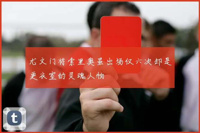 尤文门将索里奥虽出场仅六次却是更衣室的灵魂人物